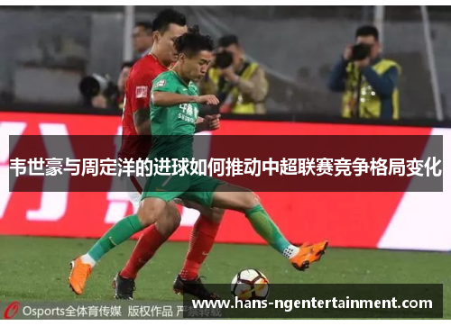 韦世豪与周定洋的进球如何推动中超联赛竞争格局变化