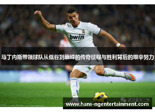马丁内斯带领球队从低谷到巅峰的传奇征程与胜利背后的艰辛努力
