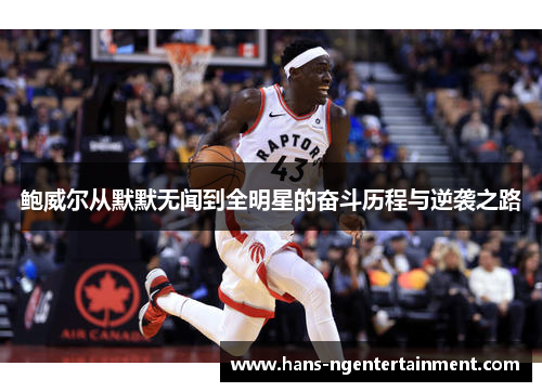 鲍威尔从默默无闻到全明星的奋斗历程与逆袭之路