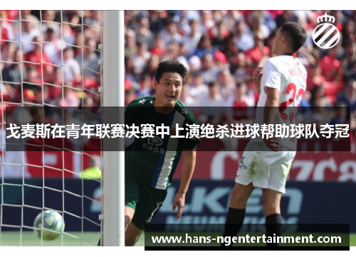 戈麦斯在青年联赛决赛中上演绝杀进球帮助球队夺冠