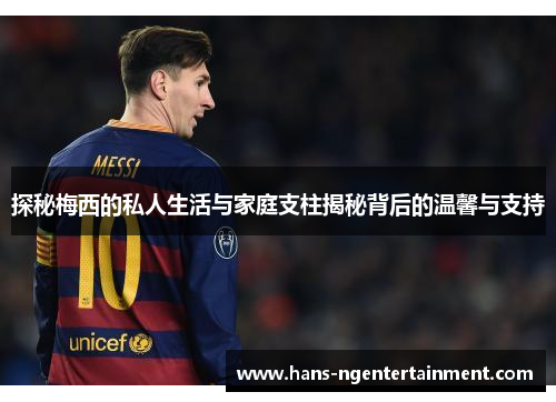 探秘梅西的私人生活与家庭支柱揭秘背后的温馨与支持