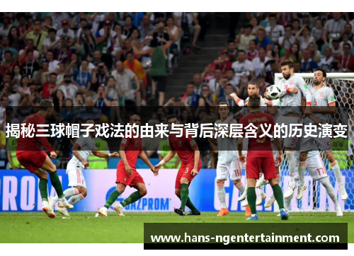 揭秘三球帽子戏法的由来与背后深层含义的历史演变