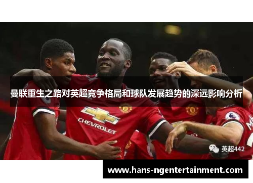 曼联重生之路对英超竞争格局和球队发展趋势的深远影响分析