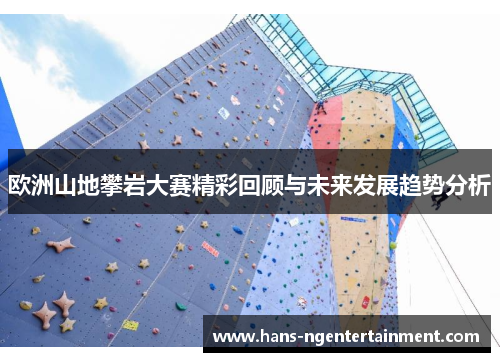 欧洲山地攀岩大赛精彩回顾与未来发展趋势分析