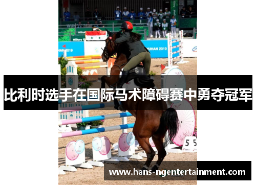 比利时选手在国际马术障碍赛中勇夺冠军