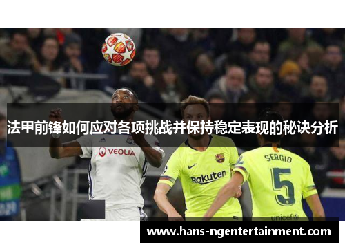 法甲前锋如何应对各项挑战并保持稳定表现的秘诀分析