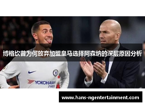 博格坎普为何放弃加盟皇马选择阿森纳的深层原因分析