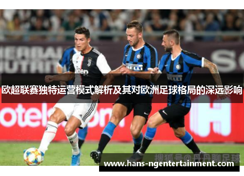 欧超联赛独特运营模式解析及其对欧洲足球格局的深远影响