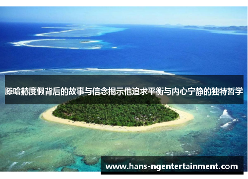 滕哈赫度假背后的故事与信念揭示他追求平衡与内心宁静的独特哲学