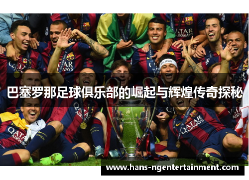 巴塞罗那足球俱乐部的崛起与辉煌传奇探秘
