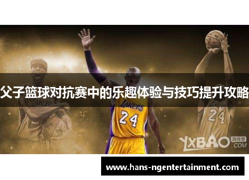父子篮球对抗赛中的乐趣体验与技巧提升攻略