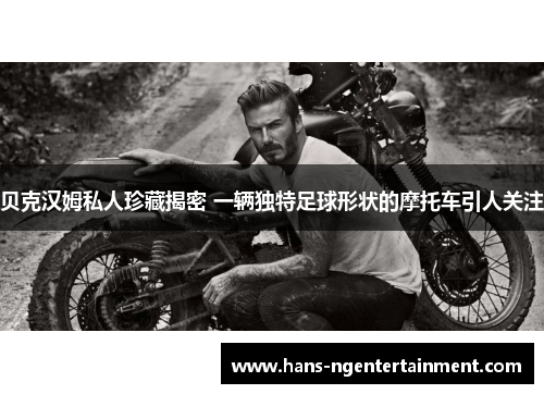 贝克汉姆私人珍藏揭密 一辆独特足球形状的摩托车引人关注 贝克汉姆私人珍藏揭密 一辆独特足球形状的摩托车引人关注