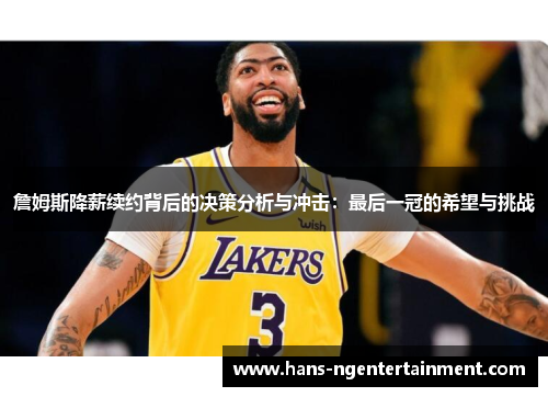 詹姆斯降薪续约背后的决策分析与冲击:最后一冠的希望与挑战 詹姆斯降薪续约背后的决策分析与冲击:最后一冠的希望与挑战