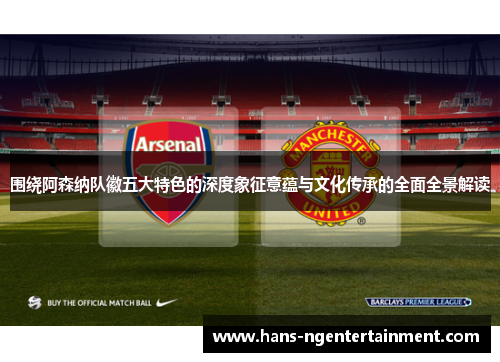 围绕阿森纳队徽五大特色的深度象征意蕴与文化传承的全面全景解读 围绕阿森纳队徽五大特色的深度象征意蕴与文化传承的全面全景解读