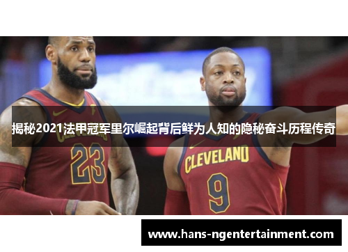 揭秘2021法甲冠军里尔崛起背后鲜为人知的隐秘奋斗历程传奇 揭秘2021法甲冠军里尔崛起背后鲜为人知的隐秘奋斗历程传奇