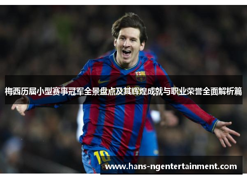 梅西历届小型赛事冠军全景盘点及其辉煌成就与职业荣誉全面解析篇 梅西历届小型赛事冠军全景盘点及其辉煌成就与职业荣誉全面解析篇