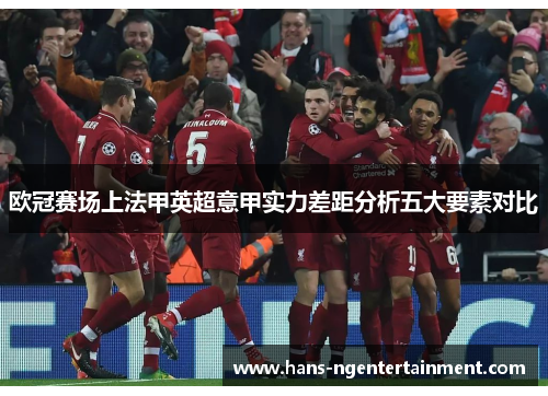 欧冠赛场上法甲英超意甲实力差距分析五大要素对比 欧冠赛场上法甲英超意甲实力差距分析五大要素对比