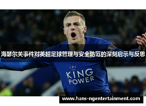 海瑟尔关事件对英超足球管理与安全防范的深刻启示与反思 海瑟尔关事件对英超足球管理与安全防范的深刻启示与反思