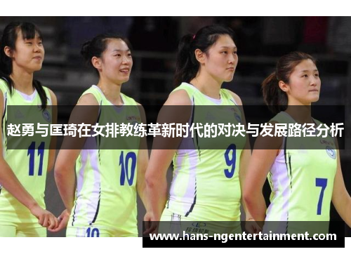 赵勇与匡琦在女排教练革新时代的对决与发展路径分析 赵勇与匡琦在女排教练革新时代的对决与发展路径分析