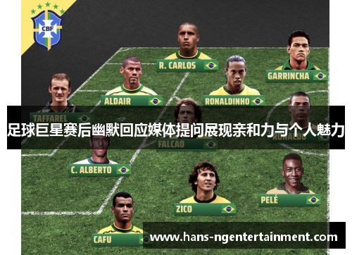 足球巨星赛后幽默回应媒体提问展现亲和力与个人魅力 足球巨星赛后幽默回应媒体提问展现亲和力与个人魅力
