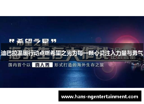 迪巴拉温暖行动点燃希望之光为每一颗心灵注入力量与勇气 迪巴拉温暖行动点燃希望之光为每一颗心灵注入力量与勇气