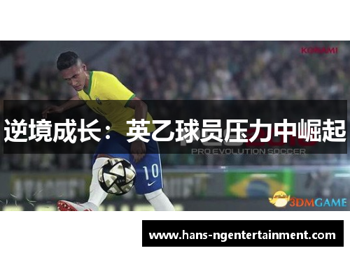 逆境成长:英乙球员压力中崛起 逆境成长:英乙球员压力中崛起