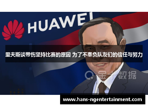 里夫斯谈带伤坚持比赛的原因 为了不辜负队友们的信任与努力 里夫斯谈带伤坚持比赛的原因 为了不辜负队友们的信任与努力