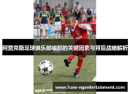 阿贾克斯足球俱乐部崛起的关键因素与背后战略解析