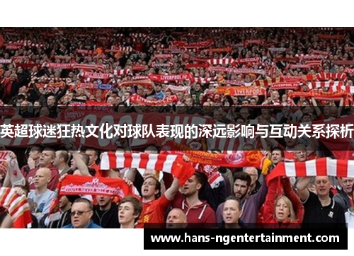 英超球迷狂热文化对球队表现的深远影响与互动关系探析