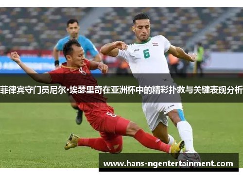 菲律宾守门员尼尔·埃瑟里奇在亚洲杯中的精彩扑救与关键表现分析
