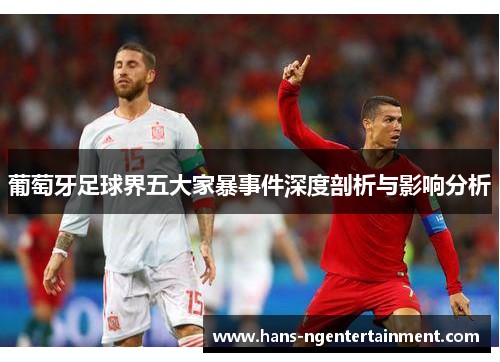 葡萄牙足球界五大家暴事件深度剖析与影响分析 葡萄牙足球界五大家暴事件深度剖析与影响分析