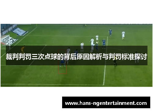 裁判判罚三次点球的背后原因解析与判罚标准探讨