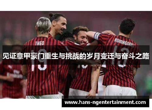 见证意甲豪门重生与挑战的岁月变迁与奋斗之路