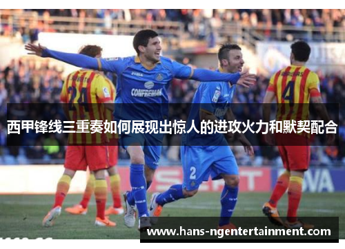 西甲锋线三重奏如何展现出惊人的进攻火力和默契配合
