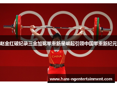 赵金红破纪录三金加冕举重新星崛起引领中国举重新纪元