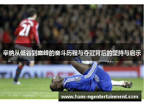 辛纳从低谷到巅峰的奋斗历程与夺冠背后的坚持与启示