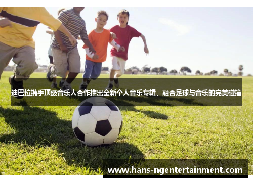 迪巴拉携手顶级音乐人合作推出全新个人音乐专辑，融合足球与音乐的完美碰撞