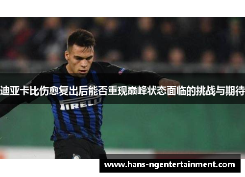 迪亚卡比伤愈复出后能否重现巅峰状态面临的挑战与期待