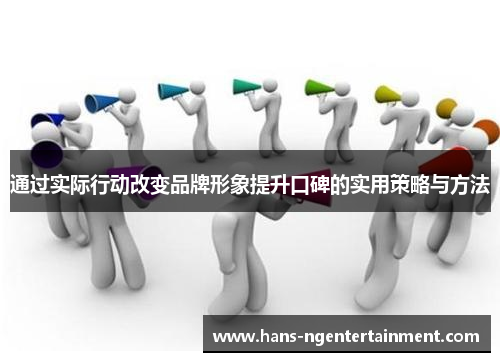 通过实际行动改变品牌形象提升口碑的实用策略与方法