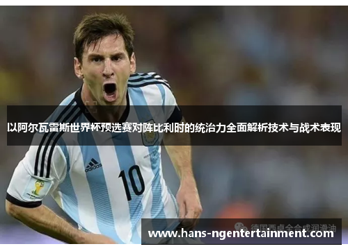 以阿尔瓦雷斯世界杯预选赛对阵比利时的统治力全面解析技术与战术表现 以阿尔瓦雷斯世界杯预选赛对阵比利时的统治力全面解析技术与战术表现