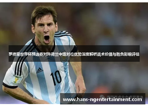 罗德里世界杯预选赛对阵荷兰中场对位优势深度解析战术价值与胜负影响评估