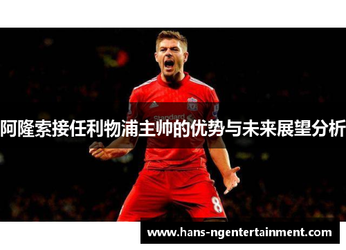 阿隆索接任利物浦主帅的优势与未来展望分析