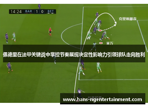 佩德里在法甲关键战中掌控节奏展现决定性影响力引领球队走向胜利 佩德里在法甲关键战中掌控节奏展现决定性影响力引领球队走向胜利