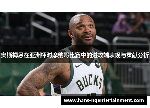 奥斯梅恩在亚洲杯对摩纳哥比赛中的进攻端表现与贡献分析 奥斯梅恩在亚洲杯对摩纳哥比赛中的进攻端表现与贡献分析